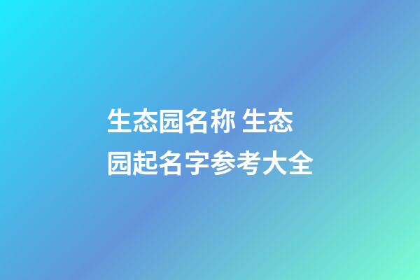 生态园名称 生态园起名字参考大全-第1张-公司起名-玄机派